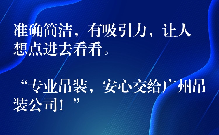 準(zhǔn)確簡潔，有吸引力，讓人想點進去看看。

“專業(yè)吊裝，安心交給廣州吊裝公司！”