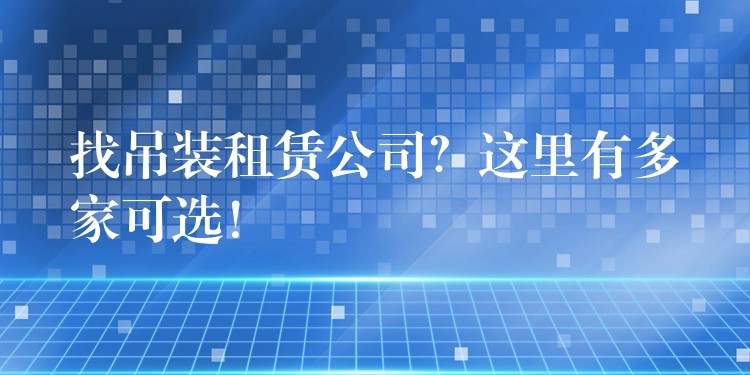 找吊裝租賃公司？這里有多家可選！