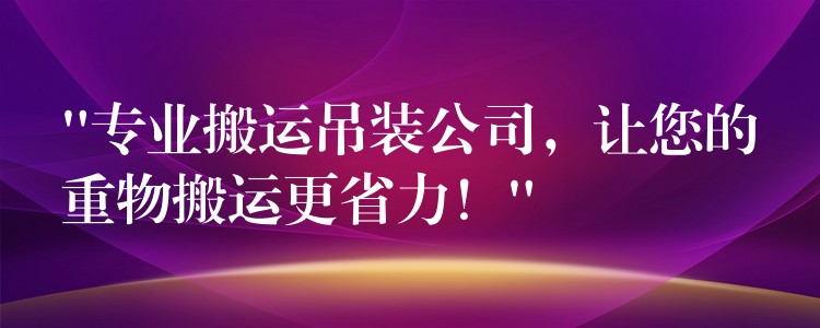 “專(zhuān)業(yè)搬運(yùn)吊裝公司，讓您的重物搬運(yùn)更省力！”