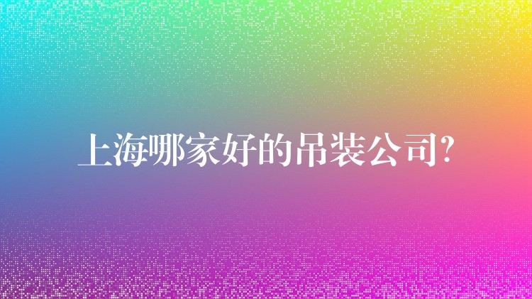 上海哪家好的吊裝公司？