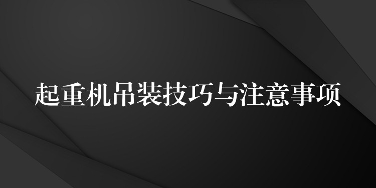 起重機吊裝技巧與注意事項