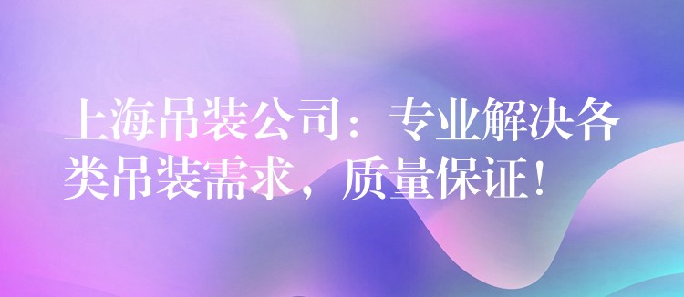 上海吊裝公司：專業(yè)解決各類吊裝需求，質(zhì)量保證！