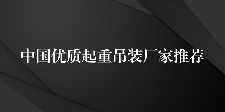 中國(guó)優(yōu)質(zhì)起重吊裝廠家推薦