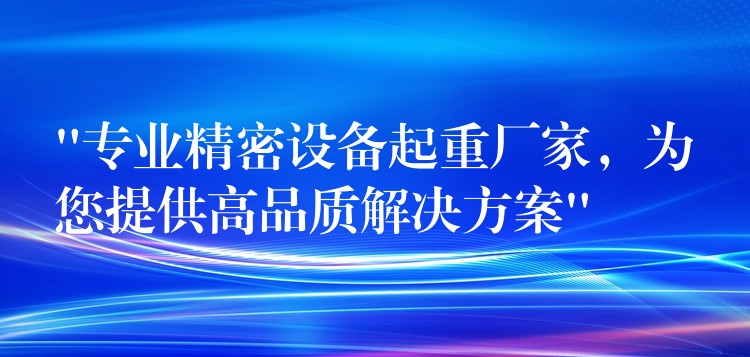 “專(zhuān)業(yè)精密設(shè)備起重廠家，為您提供高品質(zhì)解決方案”