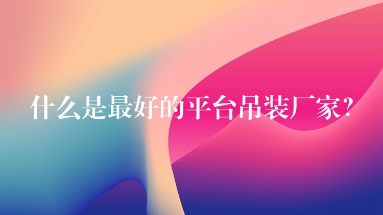 什么是最好的平臺吊裝廠家？