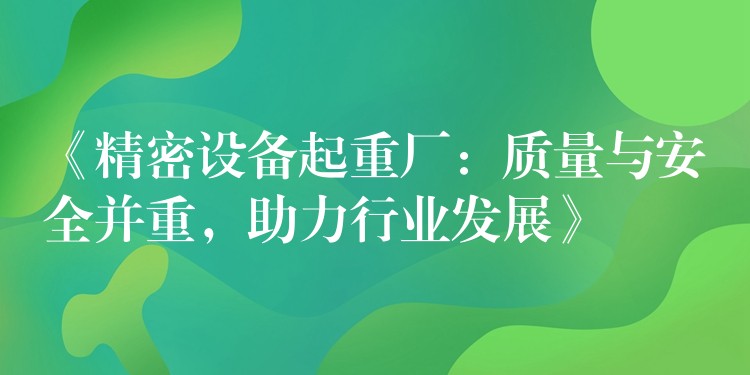 《精密設(shè)備起重廠：質(zhì)量與安全并重，助力行業(yè)發(fā)展》