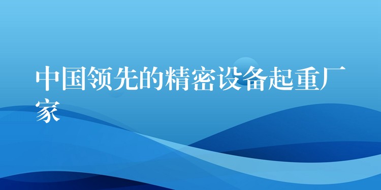 中國(guó)領(lǐng)先的精密設(shè)備起重廠家