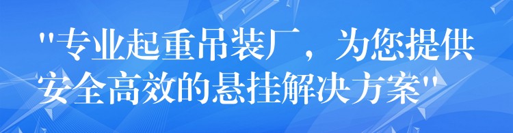 “專業(yè)起重吊裝廠，為您提供安全高效的懸掛解決方案”