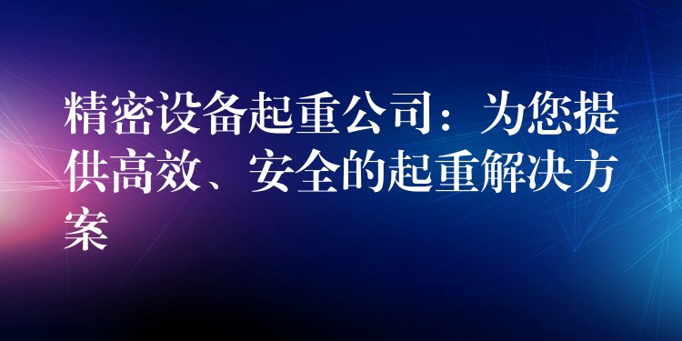 精密設(shè)備起重公司：為您提供高效、安全的起重解決方案