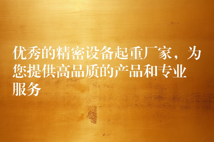 優(yōu)秀的精密設(shè)備起重廠家，為您提供高品質(zhì)的產(chǎn)品和專業(yè)服務(wù)