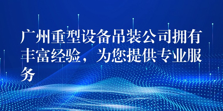 廣州重型設(shè)備吊裝公司擁有豐富經(jīng)驗(yàn)，為您提供專業(yè)服務(wù)