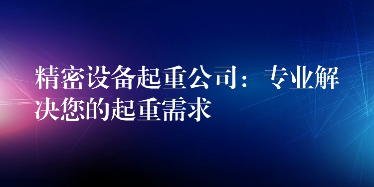 精密設(shè)備起重公司：專(zhuān)業(yè)解決您的起重需求