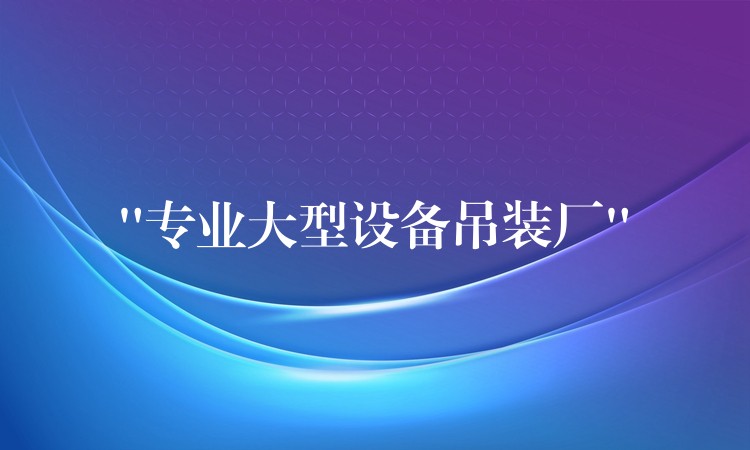 “專業(yè)大型設(shè)備吊裝廠”