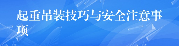 起重吊裝技巧與安全注意事項