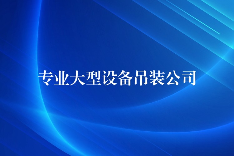 專業(yè)大型設(shè)備吊裝公司