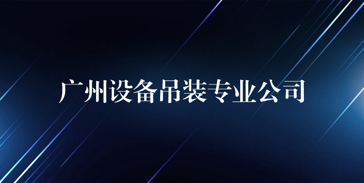 廣州設備吊裝專業(yè)公司