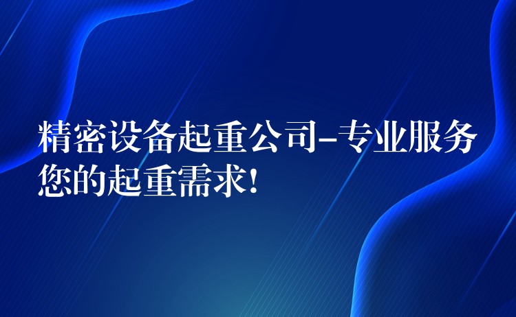 精密設(shè)備起重公司-專業(yè)服務(wù)您的起重需求!