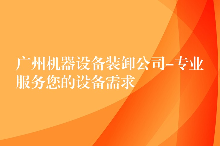 廣州機器設備裝卸公司-專業(yè)服務您的設備需求